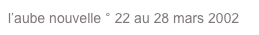 l’aube nouvelle ° 22 au 28 mars 2002 